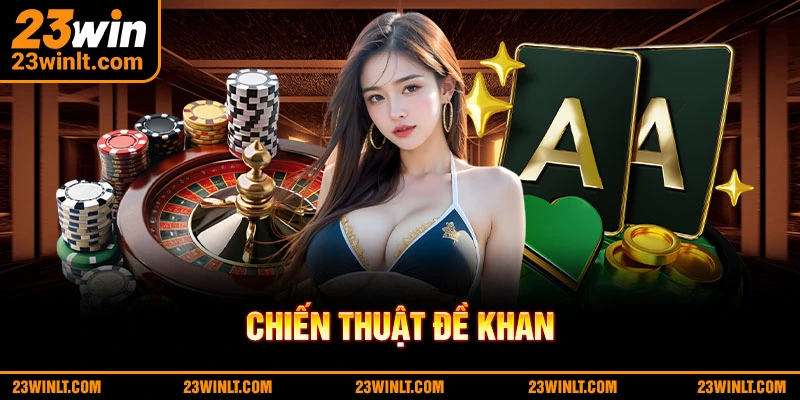 Linh hoạt sử dụng chiến thuật Đề Khan