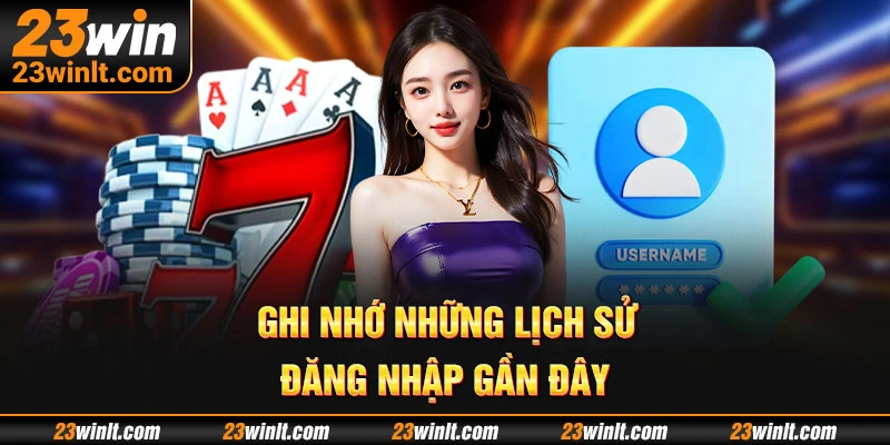 Đảm bảo an toàn bằng cách ghi nhớ lịch sử đăng nhập 23WIN