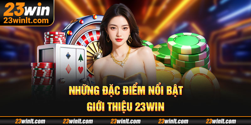 Một vài ưu điểm nổi bật phải nói tới khi giới thiệu 23WIN