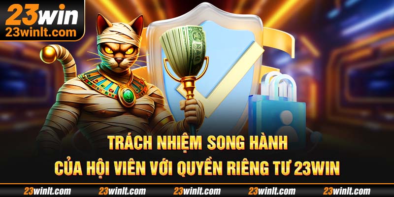 Trách nhiệm song hành của hội viên với Quyền Riêng Tư 23WIN
