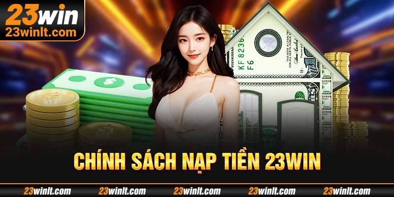 Cần tìm hiểu kỹ về các hạn mức nạp tiền 23Win