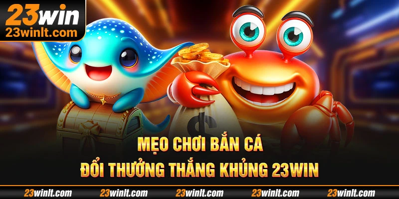 Mẹo chơi bắn cá đổi thưởng thắng khủng 23WIN