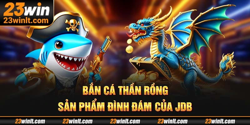 Bắn cá thần rồng được JDB chăm chút đầu tư
