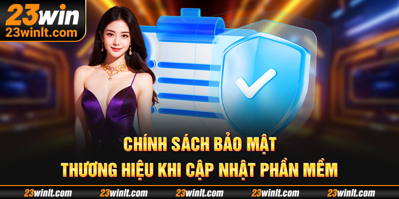 Phần mềm và các chính sách bảo mật 23Win được cập nhật thường xuyên